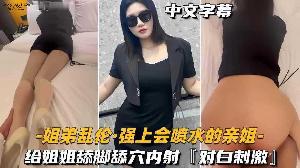 乱伦 #姐弟 强上会喷水的姐姐 给姐姐舔逼内射